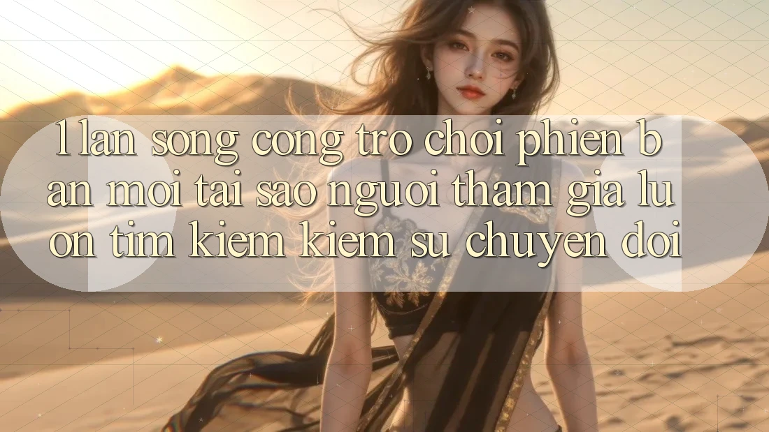 1. Làn Sóng Cổng Trò chơi Phiên bản mới: Tại Sao Người tham gia Luôn Tìm kiếm Kiếm Sự Chuyển đổi? 1. Làn Sóng Cổng Trò chơi Phiên bản mới: Tại Sao Người tham gia Luôn Tìm kiếm Kiếm Sự Chuyển đổi?
