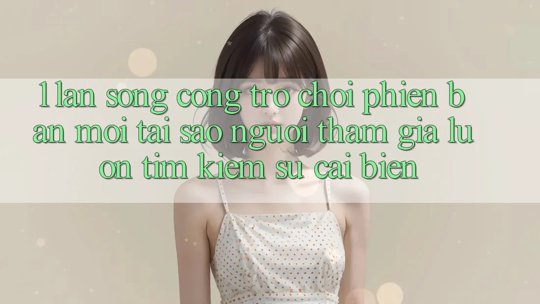 1. Làn Sóng Cổng Trò chơi Phiên bản mới: Tại Sao Người tham gia Luôn Tìm Kiếm Sự Cải biến? 1. Làn Sóng Cổng Trò chơi Phiên bản mới: Tại Sao Người tham gia Luôn Tìm Kiếm Sự Cải biến?