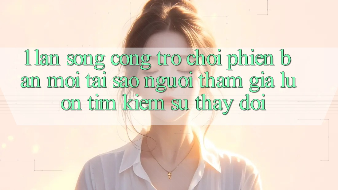 1. Làn Sóng Cổng Trò chơi Phiên bản mới: Tại Sao Người tham gia Luôn Tìm Kiếm Sự Thay đổi? 1. Làn Sóng Cổng Trò chơi Phiên bản mới: Tại Sao Người tham gia Luôn Tìm Kiếm Sự Thay đổi?