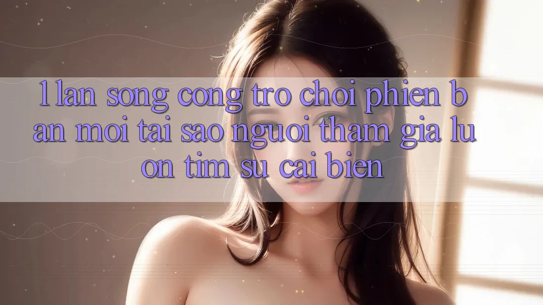 1. Làn Sóng Cổng Trò chơi Phiên bản mới: Tại Sao Người tham gia Luôn Tìm Sự Cải biến? 1. Làn Sóng Cổng Trò chơi Phiên bản mới: Tại Sao Người tham gia Luôn Tìm Sự Cải biến?