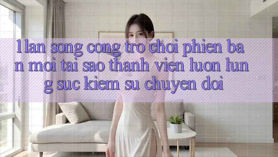 1. Làn Sóng Cổng Trò chơi Phiên bản mới: Tại Sao Thành viên Luôn Lùng sục Kiếm Sự Chuyển đổi? 1. Làn Sóng Cổng Trò chơi Phiên bản mới: Tại Sao Thành viên Luôn Lùng sục Kiếm Sự Chuyển đổi?