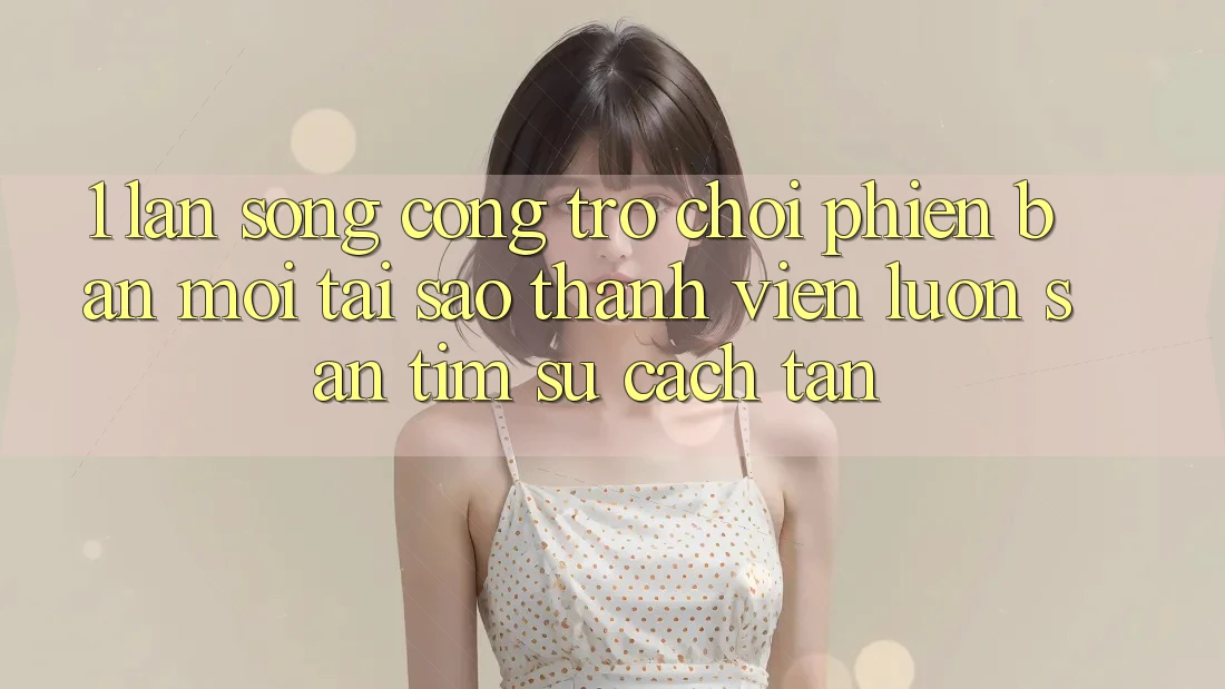 1. Làn Sóng Cổng Trò chơi Phiên bản mới: Tại Sao Thành viên Luôn Săn tìm Sự Cách tân? 1. Làn Sóng Cổng Trò chơi Phiên bản mới: Tại Sao Thành viên Luôn Săn tìm Sự Cách tân?