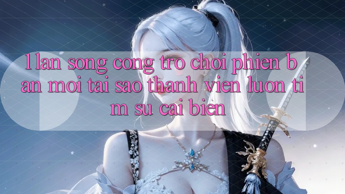 1. Làn Sóng Cổng Trò chơi Phiên bản mới: Tại Sao Thành viên Luôn Tìm Sự Cải biến? 1. Làn Sóng Cổng Trò chơi Phiên bản mới: Tại Sao Thành viên Luôn Tìm Sự Cải biến?