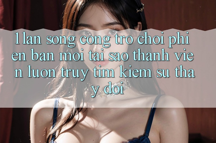 1. Làn Sóng Cổng Trò chơi Phiên bản mới: Tại Sao Thành viên Luôn Truy tìm Kiếm Sự Thay Đổi? 1. Làn Sóng Cổng Trò chơi Phiên bản mới: Tại Sao Thành viên Luôn Truy tìm Kiếm Sự Thay Đổi?