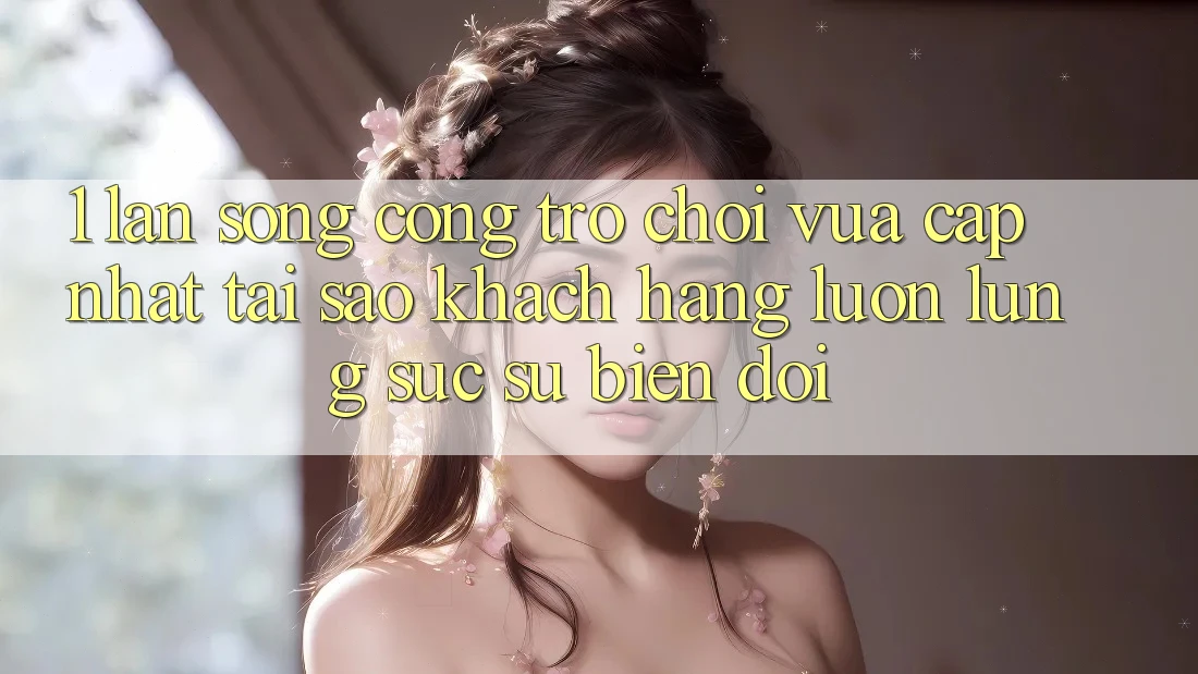 1. Làn Sóng Cổng Trò chơi Vừa cập nhật: Tại Sao Khách hàng Luôn Lùng sục Sự Biến đổi? 1. Làn Sóng Cổng Trò chơi Vừa cập nhật: Tại Sao Khách hàng Luôn Lùng sục Sự Biến đổi?