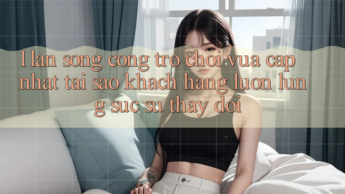 1. Làn Sóng Cổng Trò chơi Vừa cập nhật: Tại Sao Khách hàng Luôn Lùng sục Sự Thay Đổi? 1. Làn Sóng Cổng Trò chơi Vừa cập nhật: Tại Sao Khách hàng Luôn Lùng sục Sự Thay Đổi?