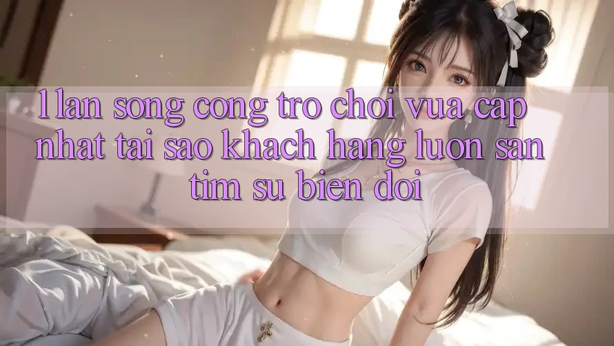 1. Làn Sóng Cổng Trò chơi Vừa cập nhật: Tại Sao Khách hàng Luôn Săn tìm Sự Biến đổi? 1. Làn Sóng Cổng Trò chơi Vừa cập nhật: Tại Sao Khách hàng Luôn Săn tìm Sự Biến đổi?