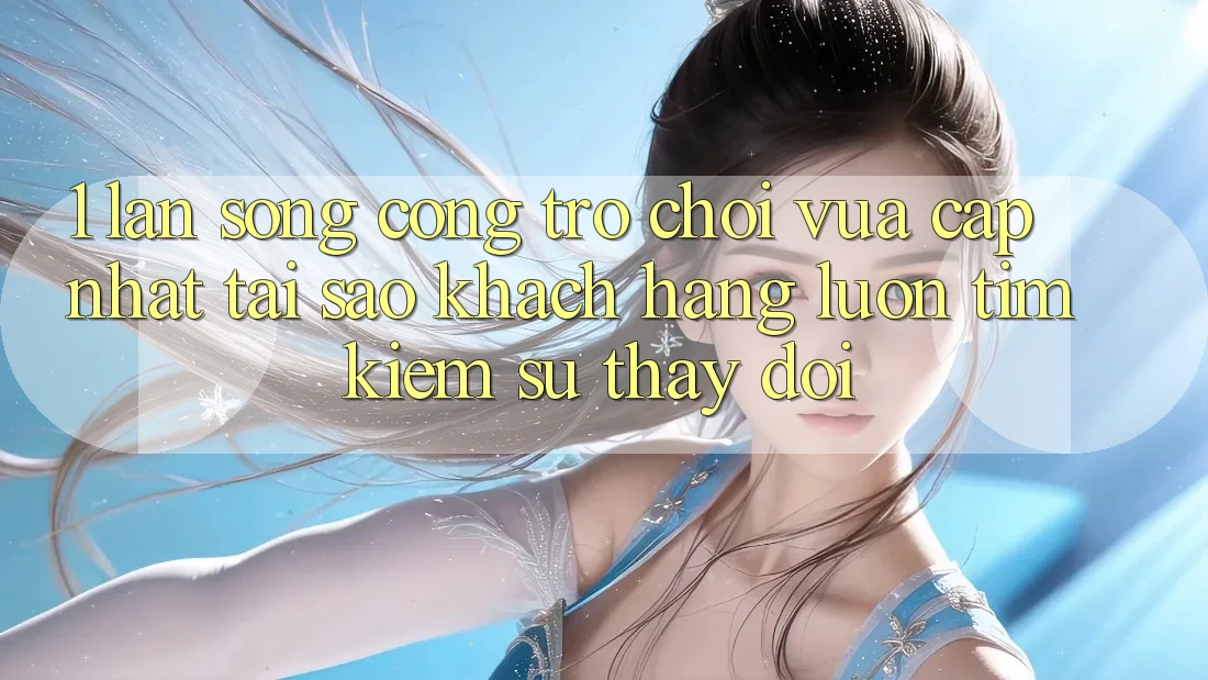 1. Làn Sóng Cổng Trò chơi Vừa cập nhật: Tại Sao Khách hàng Luôn Tìm Kiếm Sự Thay Đổi? 1. Làn Sóng Cổng Trò chơi Vừa cập nhật: Tại Sao Khách hàng Luôn Tìm Kiếm Sự Thay Đổi?