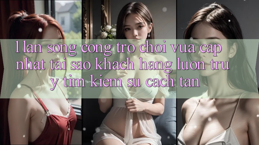 1. Làn Sóng Cổng Trò chơi Vừa cập nhật: Tại Sao Khách hàng Luôn Truy tìm Kiếm Sự Cách tân? 1. Làn Sóng Cổng Trò chơi Vừa cập nhật: Tại Sao Khách hàng Luôn Truy tìm Kiếm Sự Cách tân?