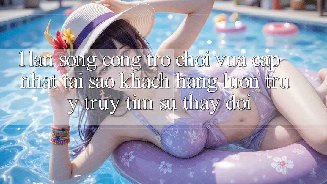 1. Làn Sóng Cổng Trò chơi Vừa cập nhật: Tại Sao Khách hàng Luôn Truy truy tìm Sự Thay Đổi?
