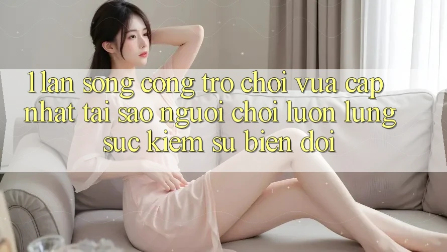 1. Làn Sóng Cổng Trò chơi Vừa cập nhật: Tại Sao Người Chơi Luôn Lùng sục Kiếm Sự Biến đổi?