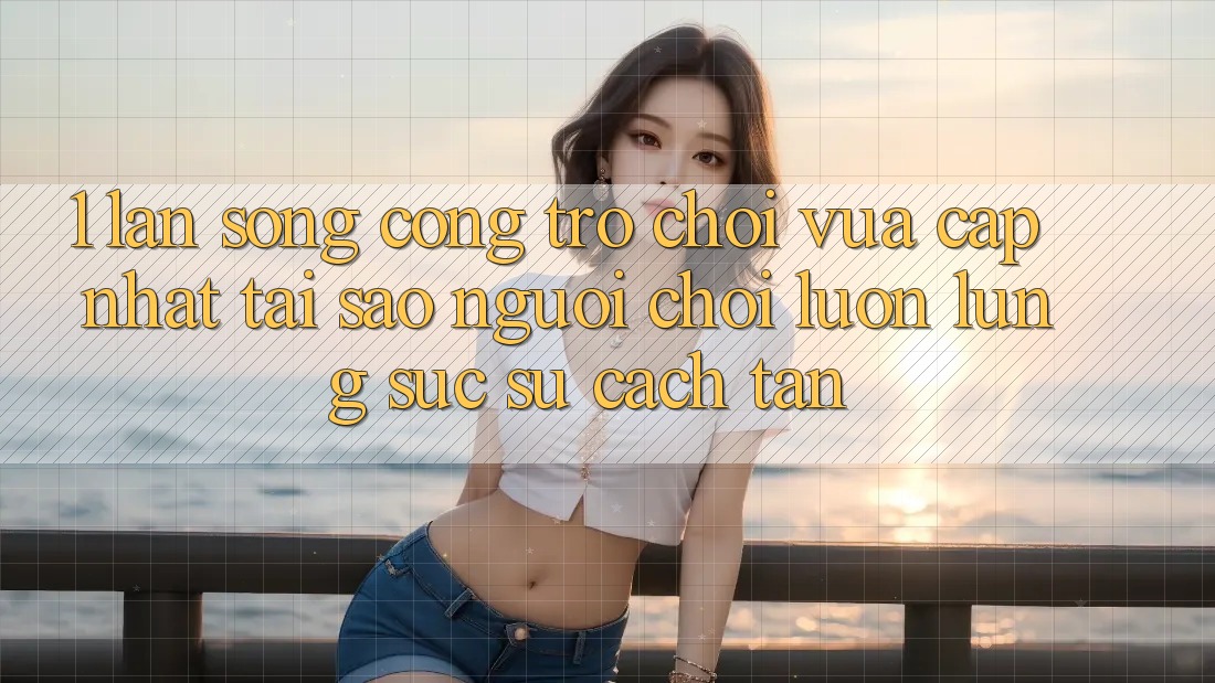 1. Làn Sóng Cổng Trò chơi Vừa cập nhật: Tại Sao Người Chơi Luôn Lùng sục Sự Cách tân?