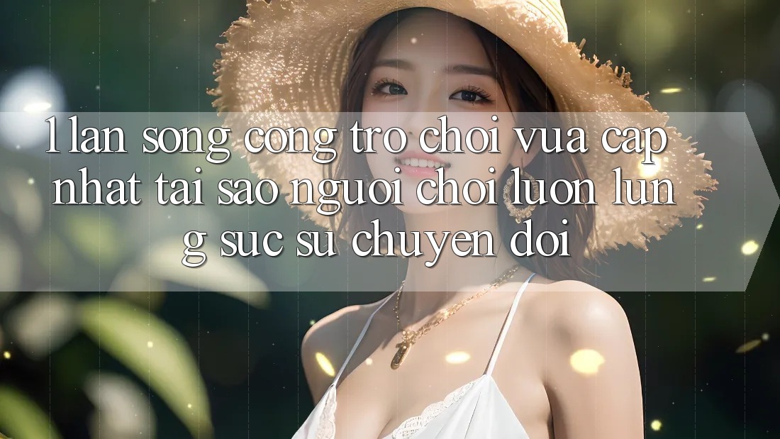 1. Làn Sóng Cổng Trò chơi Vừa cập nhật: Tại Sao Người Chơi Luôn Lùng sục Sự Chuyển đổi?