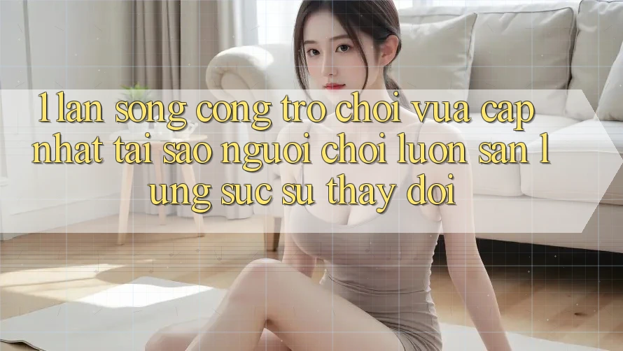 1. Làn Sóng Cổng Trò chơi Vừa cập nhật: Tại Sao Người Chơi Luôn Săn lùng sục Sự Thay Đổi? 1. Làn Sóng Cổng Trò chơi Vừa cập nhật: Tại Sao Người Chơi Luôn Săn lùng sục Sự Thay Đổi?