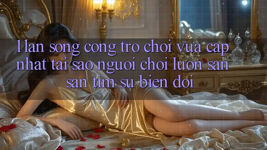 1. Làn Sóng Cổng Trò chơi Vừa cập nhật: Tại Sao Người Chơi Luôn Săn săn tìm Sự Biến đổi? 1. Làn Sóng Cổng Trò chơi Vừa cập nhật: Tại Sao Người Chơi Luôn Săn săn tìm Sự Biến đổi?