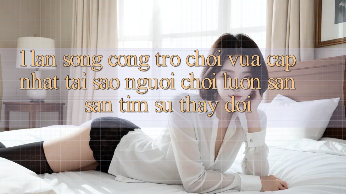 1. Làn Sóng Cổng Trò chơi Vừa cập nhật: Tại Sao Người Chơi Luôn Săn săn tìm Sự Thay Đổi?