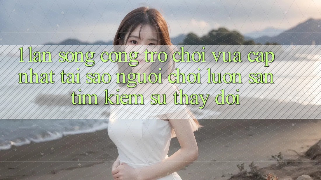1. Làn Sóng Cổng Trò chơi Vừa cập nhật: Tại Sao Người Chơi Luôn Săn tìm kiếm Sự Thay Đổi? 1. Làn Sóng Cổng Trò chơi Vừa cập nhật: Tại Sao Người Chơi Luôn Săn tìm kiếm Sự Thay Đổi?
