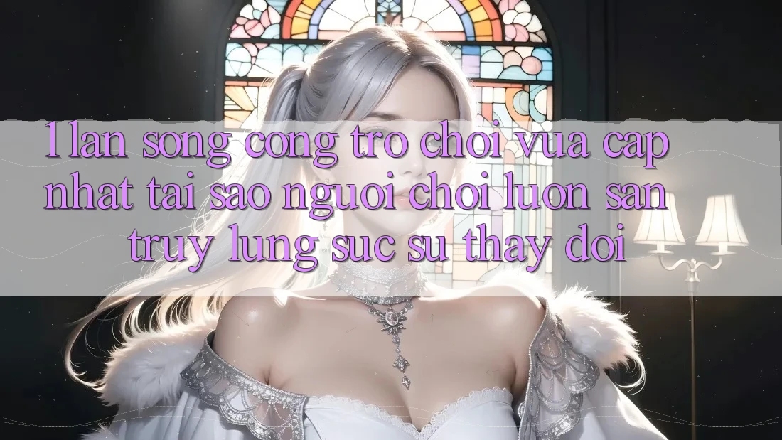 1. Làn Sóng Cổng Trò chơi Vừa cập nhật: Tại Sao Người Chơi Luôn Săn truy lùng sục Sự Thay Đổi? 1. Làn Sóng Cổng Trò chơi Vừa cập nhật: Tại Sao Người Chơi Luôn Săn truy lùng sục Sự Thay Đổi?