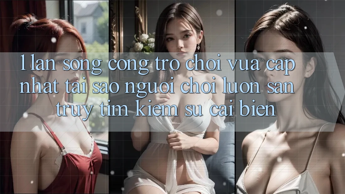 1. Làn Sóng Cổng Trò chơi Vừa cập nhật: Tại Sao Người Chơi Luôn Săn truy tìm Kiếm Sự Cải biến? 1. Làn Sóng Cổng Trò chơi Vừa cập nhật: Tại Sao Người Chơi Luôn Săn truy tìm Kiếm Sự Cải biến?