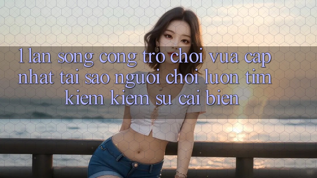 1. Làn Sóng Cổng Trò chơi Vừa cập nhật: Tại Sao Người Chơi Luôn Tìm kiếm kiếm Sự Cải biến?