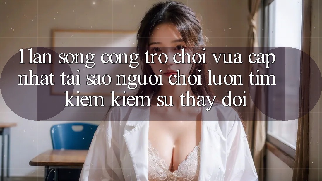 1. Làn Sóng Cổng Trò chơi Vừa cập nhật: Tại Sao Người Chơi Luôn Tìm kiếm Kiếm Sự Thay đổi? 1. Làn Sóng Cổng Trò chơi Vừa cập nhật: Tại Sao Người Chơi Luôn Tìm kiếm Kiếm Sự Thay đổi?