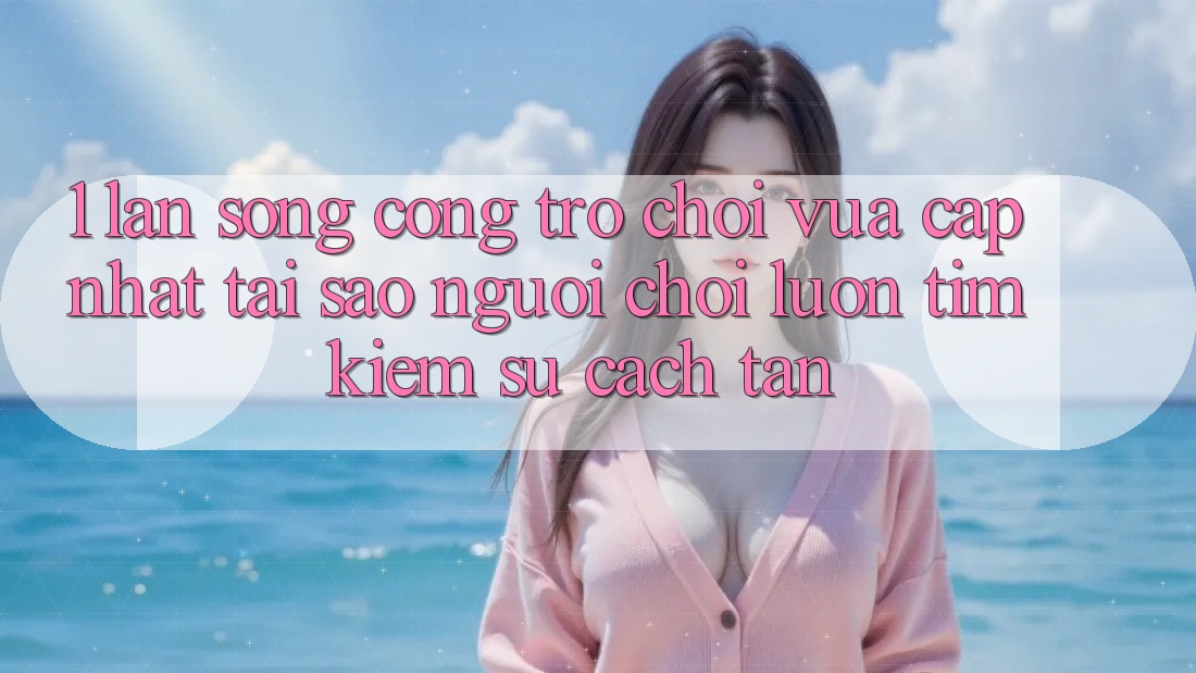 1. Làn Sóng Cổng Trò chơi Vừa cập nhật: Tại Sao Người Chơi Luôn Tìm Kiếm Sự Cách tân? 1. Làn Sóng Cổng Trò chơi Vừa cập nhật: Tại Sao Người Chơi Luôn Tìm Kiếm Sự Cách tân?