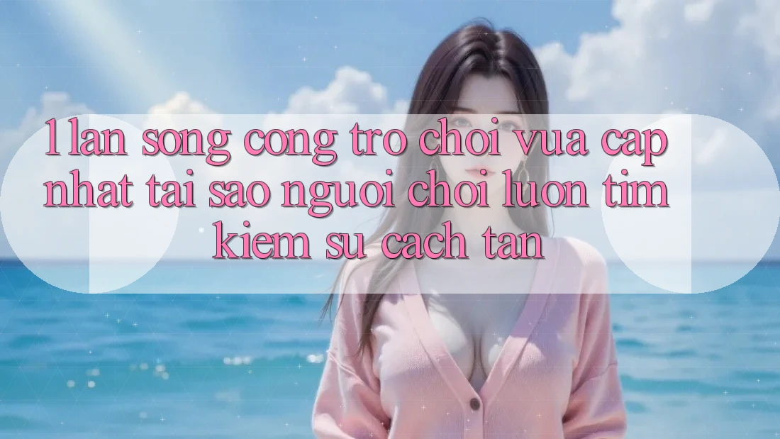 1. Làn Sóng Cổng Trò chơi Vừa cập nhật: Tại Sao Người Chơi Luôn Tìm Kiếm Sự Cách tân? 1. Làn Sóng Cổng Trò chơi Vừa cập nhật: Tại Sao Người Chơi Luôn Tìm Kiếm Sự Cách tân?