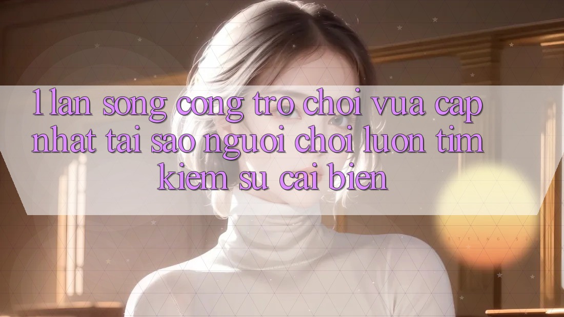 1. Làn Sóng Cổng Trò chơi Vừa cập nhật: Tại Sao Người Chơi Luôn Tìm Kiếm Sự Cải biến? 1. Làn Sóng Cổng Trò chơi Vừa cập nhật: Tại Sao Người Chơi Luôn Tìm Kiếm Sự Cải biến?
