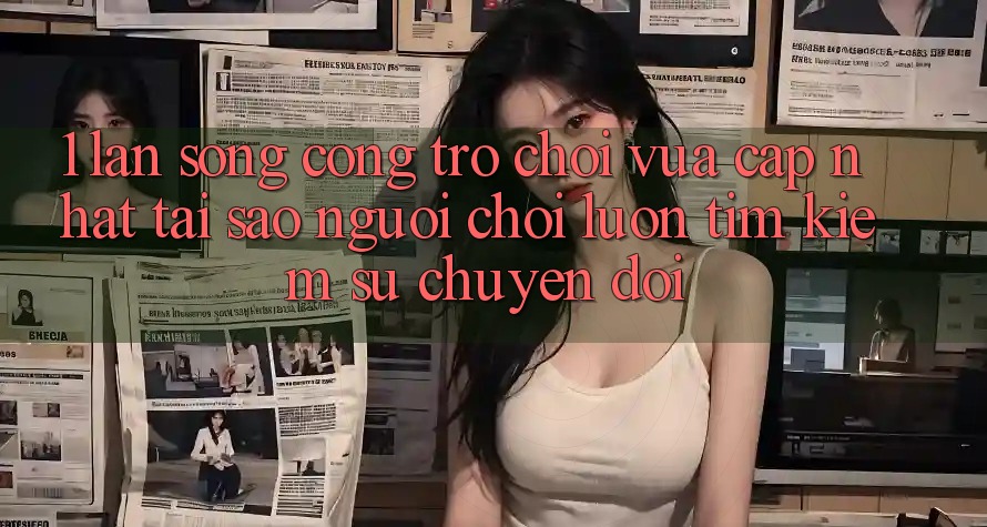 1. Làn Sóng Cổng Trò chơi Vừa cập nhật: Tại Sao Người Chơi Luôn Tìm Kiếm Sự Chuyển đổi?