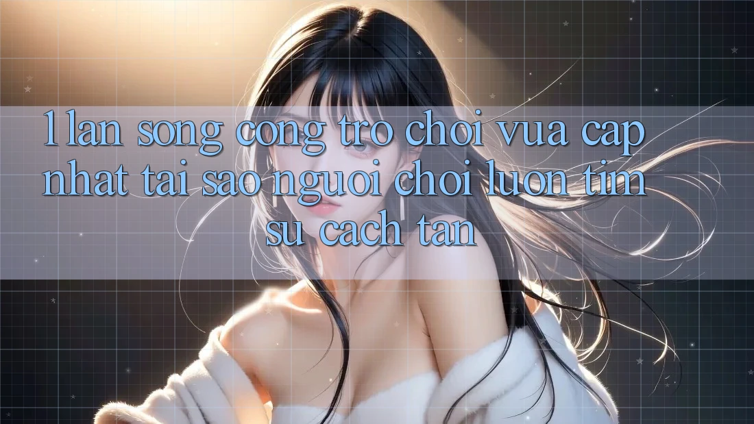 1. Làn Sóng Cổng Trò chơi Vừa cập nhật: Tại Sao Người chơi Luôn Tìm Sự Cách tân? 1. Làn Sóng Cổng Trò chơi Vừa cập nhật: Tại Sao Người chơi Luôn Tìm Sự Cách tân?