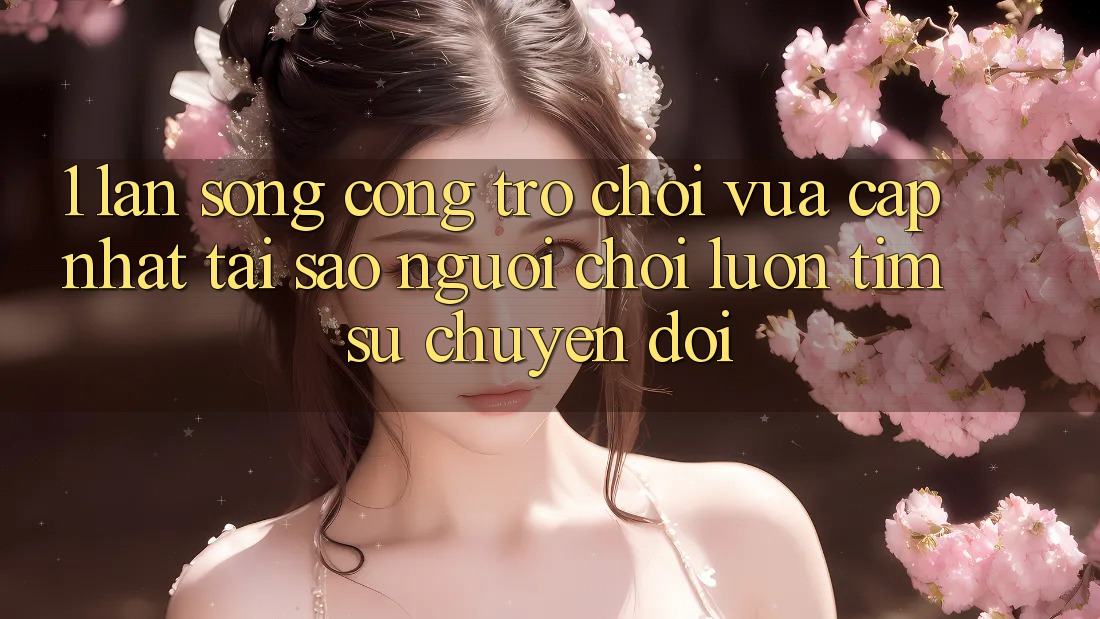 1. Làn Sóng Cổng Trò chơi Vừa cập nhật: Tại Sao Người Chơi Luôn Tìm Sự Chuyển đổi? 1. Làn Sóng Cổng Trò chơi Vừa cập nhật: Tại Sao Người Chơi Luôn Tìm Sự Chuyển đổi?