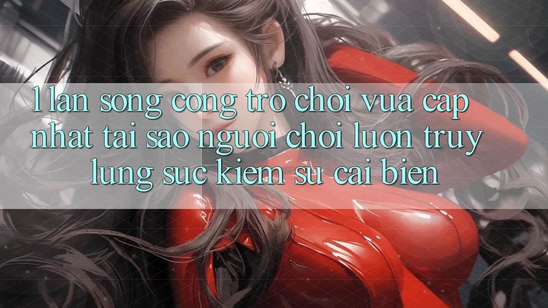 1. Làn Sóng Cổng Trò chơi Vừa cập nhật: Tại Sao Người Chơi Luôn Truy lùng sục Kiếm Sự Cải biến?