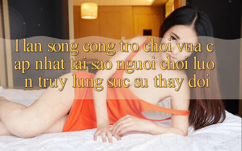 1. Làn Sóng Cổng Trò chơi Vừa cập nhật: Tại Sao Người Chơi Luôn Truy lùng sục Sự Thay Đổi? 1. Làn Sóng Cổng Trò chơi Vừa cập nhật: Tại Sao Người Chơi Luôn Truy lùng sục Sự Thay Đổi?
