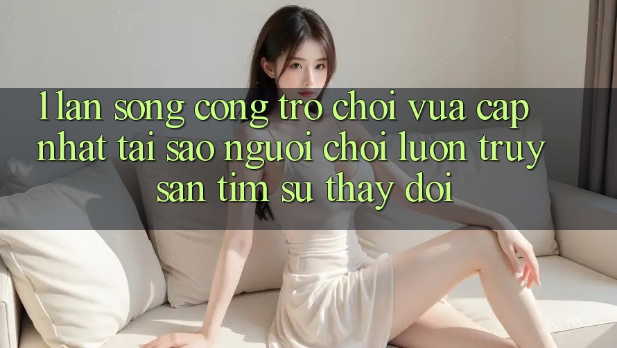 1. Làn Sóng Cổng Trò chơi Vừa cập nhật: Tại Sao Người Chơi Luôn Truy săn tìm Sự Thay đổi? 1. Làn Sóng Cổng Trò chơi Vừa cập nhật: Tại Sao Người Chơi Luôn Truy săn tìm Sự Thay đổi?