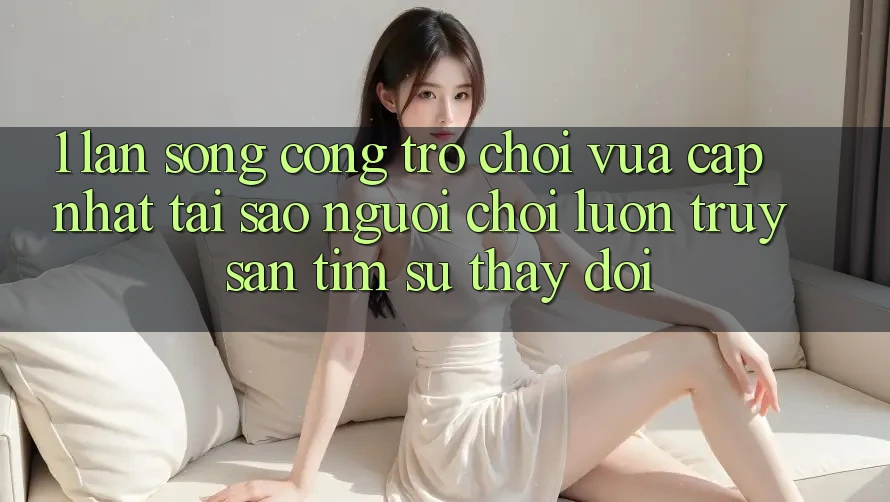 1. Làn Sóng Cổng Trò chơi Vừa cập nhật: Tại Sao Người Chơi Luôn Truy săn tìm Sự Thay Đổi? 1. Làn Sóng Cổng Trò chơi Vừa cập nhật: Tại Sao Người Chơi Luôn Truy săn tìm Sự Thay Đổi?