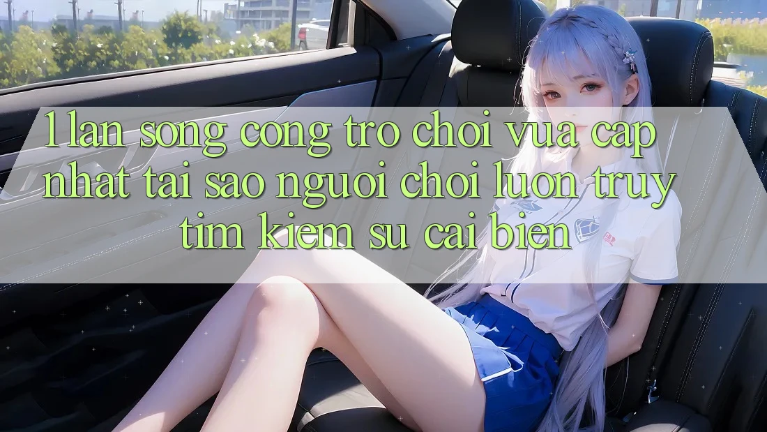 1. Làn Sóng Cổng Trò chơi Vừa cập nhật: Tại Sao Người Chơi Luôn Truy tìm Kiếm Sự Cải biến? 1. Làn Sóng Cổng Trò chơi Vừa cập nhật: Tại Sao Người Chơi Luôn Truy tìm Kiếm Sự Cải biến?