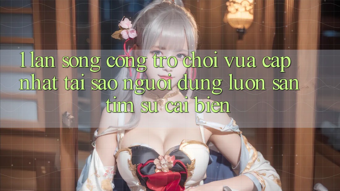 1. Làn Sóng Cổng Trò chơi Vừa cập nhật: Tại Sao Người dùng Luôn Săn tìm Sự Cải biến?