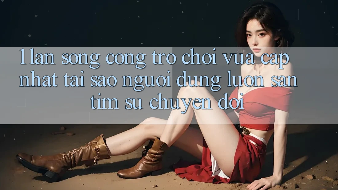 1. Làn Sóng Cổng Trò chơi Vừa cập nhật: Tại Sao Người dùng Luôn Săn tìm Sự Chuyển đổi? 1. Làn Sóng Cổng Trò chơi Vừa cập nhật: Tại Sao Người dùng Luôn Săn tìm Sự Chuyển đổi?