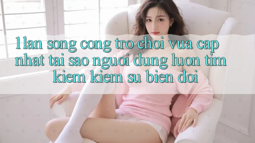 1. Làn Sóng Cổng Trò chơi Vừa cập nhật: Tại Sao Người dùng Luôn Tìm kiếm Kiếm Sự Biến đổi? 1. Làn Sóng Cổng Trò chơi Vừa cập nhật: Tại Sao Người dùng Luôn Tìm kiếm Kiếm Sự Biến đổi?