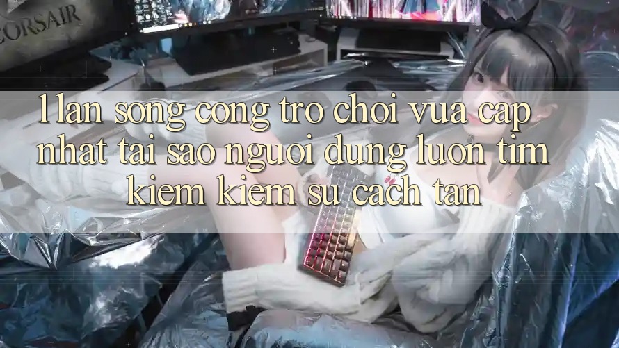 1. Làn Sóng Cổng Trò chơi Vừa cập nhật: Tại Sao Người dùng Luôn Tìm kiếm Kiếm Sự Cách tân?