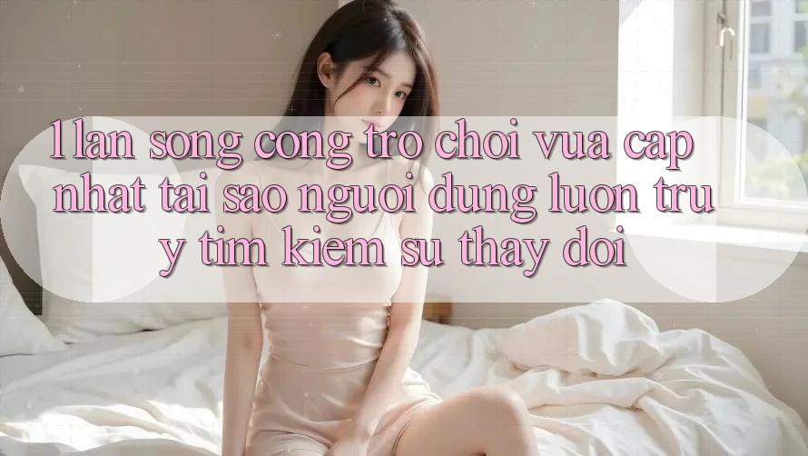 1. Làn Sóng Cổng Trò chơi Vừa cập nhật: Tại Sao Người dùng Luôn Truy tìm Kiếm Sự Thay Đổi? 1. Làn Sóng Cổng Trò chơi Vừa cập nhật: Tại Sao Người dùng Luôn Truy tìm Kiếm Sự Thay Đổi?