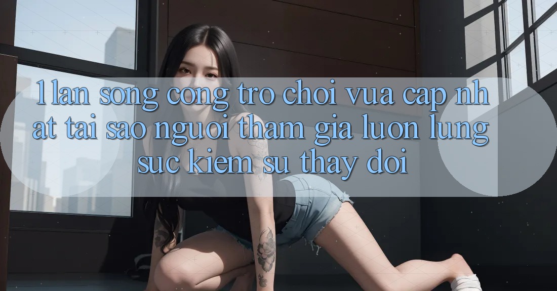 1. Làn Sóng Cổng Trò chơi Vừa cập nhật: Tại Sao Người tham gia Luôn Lùng sục Kiếm Sự Thay Đổi?
