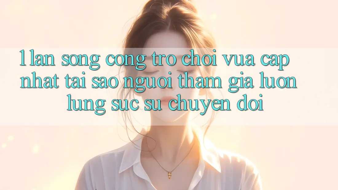 1. Làn Sóng Cổng Trò chơi Vừa cập nhật: Tại Sao Người tham gia Luôn Lùng sục Sự Chuyển đổi? 1. Làn Sóng Cổng Trò chơi Vừa cập nhật: Tại Sao Người tham gia Luôn Lùng sục Sự Chuyển đổi?