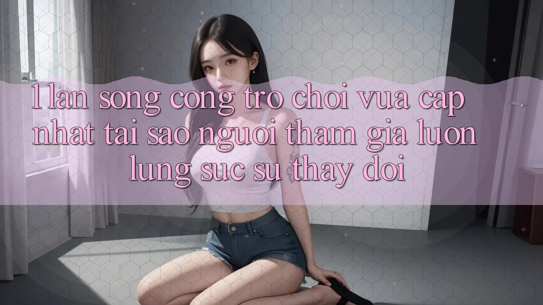1. Làn Sóng Cổng Trò chơi Vừa cập nhật: Tại Sao Người tham gia Luôn Lùng sục Sự Thay Đổi? 1. Làn Sóng Cổng Trò chơi Vừa cập nhật: Tại Sao Người tham gia Luôn Lùng sục Sự Thay Đổi?