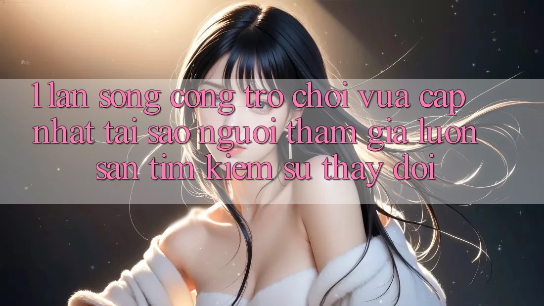 1. Làn Sóng Cổng Trò chơi Vừa cập nhật: Tại Sao Người tham gia Luôn Săn tìm kiếm Sự Thay Đổi? 1. Làn Sóng Cổng Trò chơi Vừa cập nhật: Tại Sao Người tham gia Luôn Săn tìm kiếm Sự Thay Đổi?
