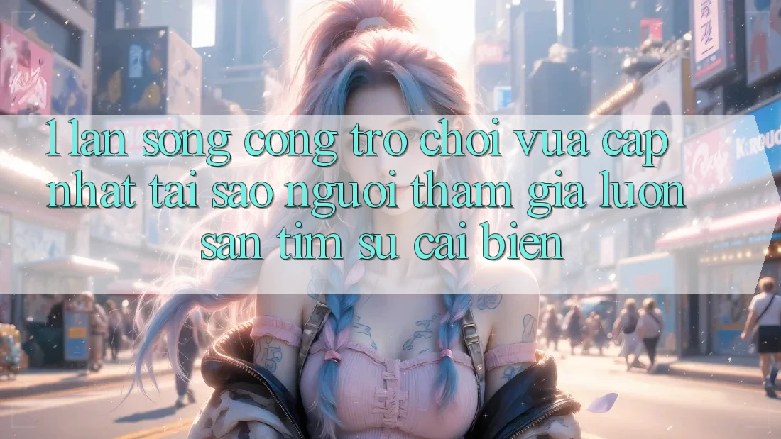 1. Làn Sóng Cổng Trò chơi Vừa cập nhật: Tại Sao Người tham gia Luôn Săn tìm Sự Cải biến? 1. Làn Sóng Cổng Trò chơi Vừa cập nhật: Tại Sao Người tham gia Luôn Săn tìm Sự Cải biến?