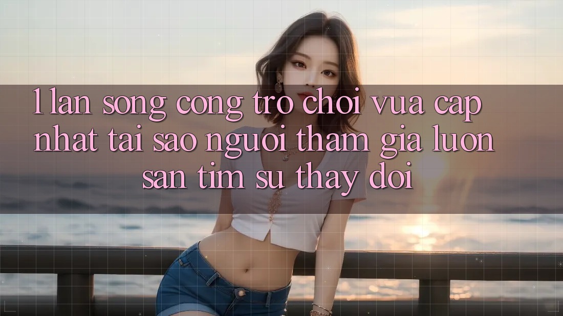 1. Làn Sóng Cổng Trò chơi Vừa cập nhật: Tại Sao Người tham gia Luôn Săn tìm Sự Thay Đổi? 1. Làn Sóng Cổng Trò chơi Vừa cập nhật: Tại Sao Người tham gia Luôn Săn tìm Sự Thay Đổi?