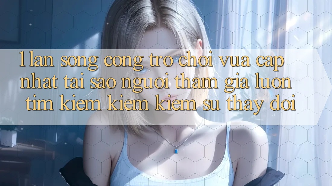1. Làn Sóng Cổng Trò chơi Vừa cập nhật: Tại Sao Người tham gia Luôn Tìm kiếm kiếm Kiếm Sự Thay Đổi? 1. Làn Sóng Cổng Trò chơi Vừa cập nhật: Tại Sao Người tham gia Luôn Tìm kiếm kiếm Kiếm Sự Thay Đổi?