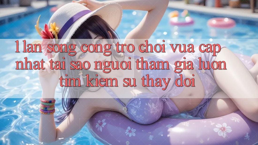 1. Làn Sóng Cổng Trò chơi Vừa cập nhật: Tại Sao Người tham gia Luôn Tìm Kiếm Sự Thay Đổi?