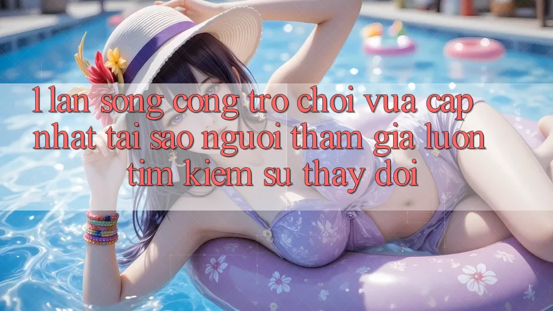 1. Làn Sóng Cổng Trò chơi Vừa cập nhật: Tại Sao Người tham gia Luôn Tìm Kiếm Sự Thay Đổi? 1. Làn Sóng Cổng Trò chơi Vừa cập nhật: Tại Sao Người tham gia Luôn Tìm Kiếm Sự Thay Đổi?